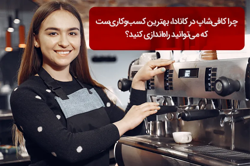 چرا کافیشاپ در کانادا، بهترین کسبوکاریست که میتوانید راهاندازی کنید؟