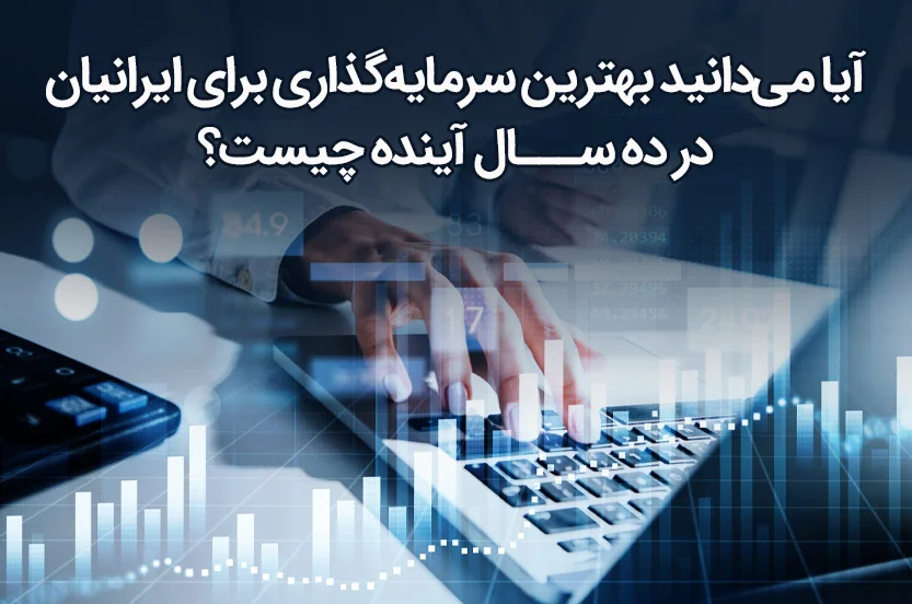 بهترین سرمایه‌گذاری برای ایرانیان در ۱۰ سال آینده